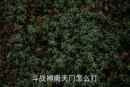 斗战神南天门怎么打