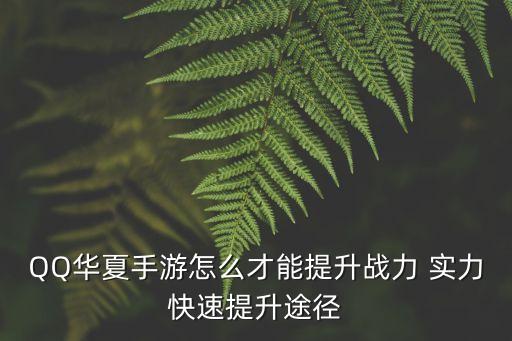 QQ华夏手游怎么才能提升战力 实力快速提升途径