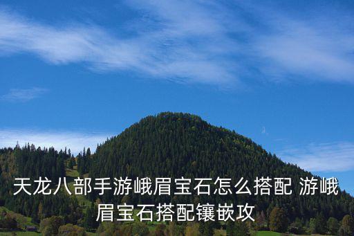 天龙八部手游峨眉宝石怎么搭配 游峨眉宝石搭配镶嵌攻