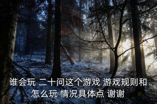 谁会玩 二十问这个游戏 游戏规则和怎么玩 情况具体点 谢谢