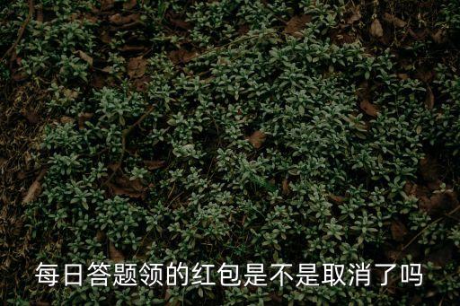 每日答题领的红包是不是取消了吗