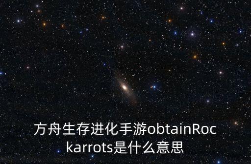 方舟生存进化手游obtainRockarrots是什么意思