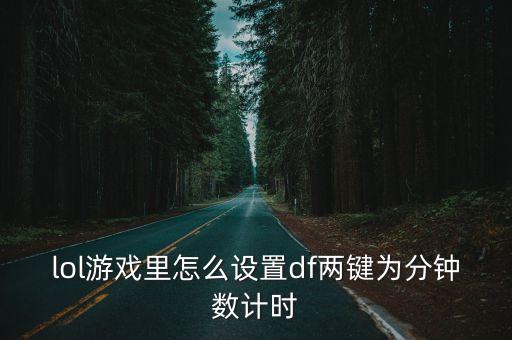 lol游戏里怎么设置df两键为分钟数计时