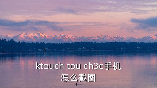 ktouch tou ch3c手机怎么截图