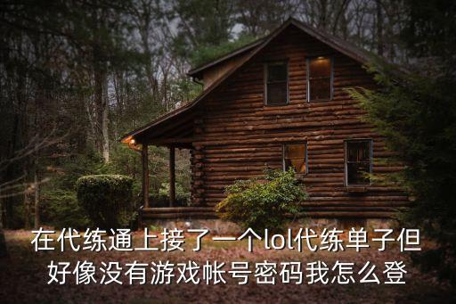 lol手游怎么扫码登陆别人的好，在代练通上接了一个lol代练单子但好像没有游戏帐号密码我怎么登