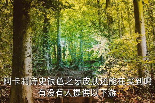 阿卡利诗史银色之牙皮肤还能在买到吗有没有人提供以下游