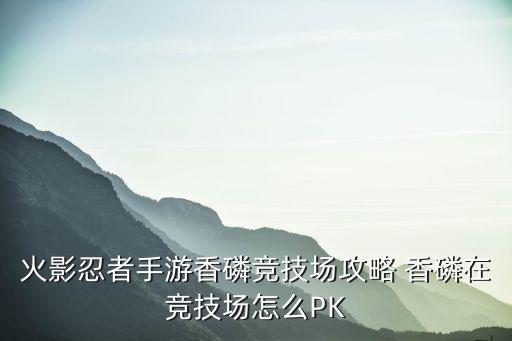 火影忍者手游香磷竞技场攻略 香磷在竞技场怎么PK