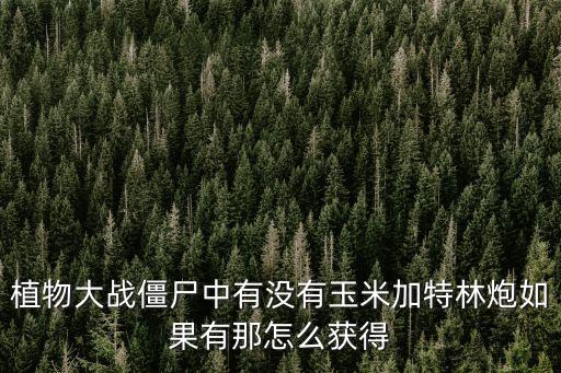 植物大战僵尸手游加特林怎么弄，怎么弄加特林