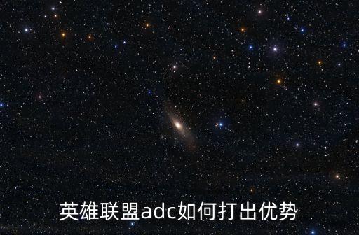 LOL手游ad怎么打出优势，英雄联盟adc如何打出优势