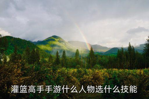 灌篮高手手游什么人物选什么技能