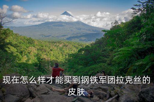 拉克丝手游皮肤怎么抽，英雄联盟怎么样获得钢铁军团拉克丝皮肤