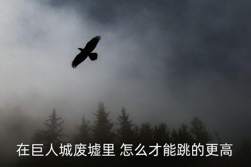 在巨人城废墟里 怎么才能跳的更高