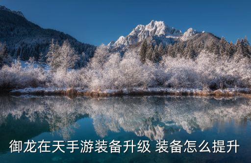 御龙在天手游装备升级 装备怎么提升