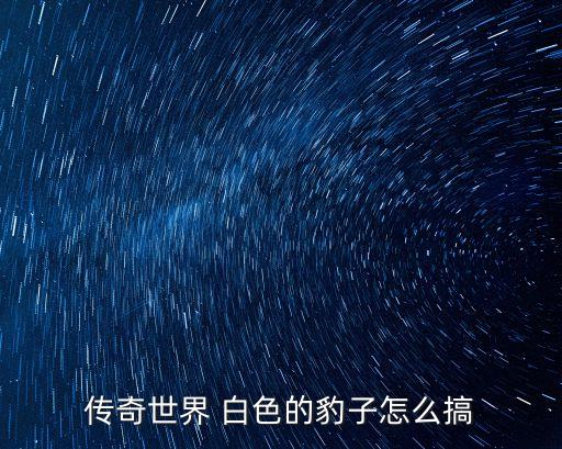 传奇世界 白色的豹子怎么搞