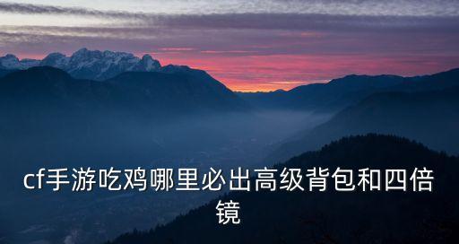 cf手游吃鸡哪里必出高级背包和四倍镜