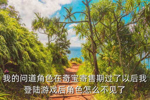 我的问道角色在奇宝寄售期过了以后我登陆游戏后角色怎么不见了