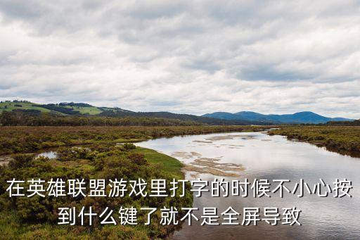 在英雄联盟游戏里打字的时候不小心按到什么键了就不是全屏导致