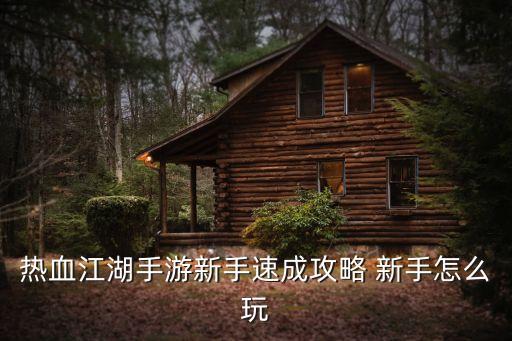 热血江湖手游新手速成攻略 新手怎么玩