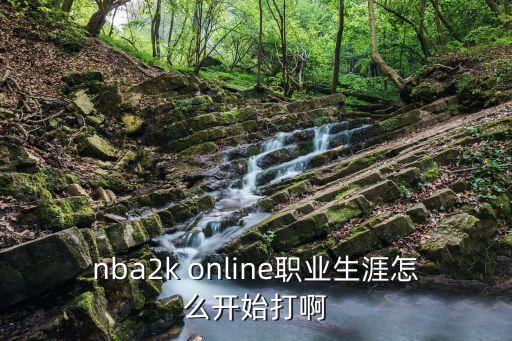 nba2k online职业生涯怎么开始打啊