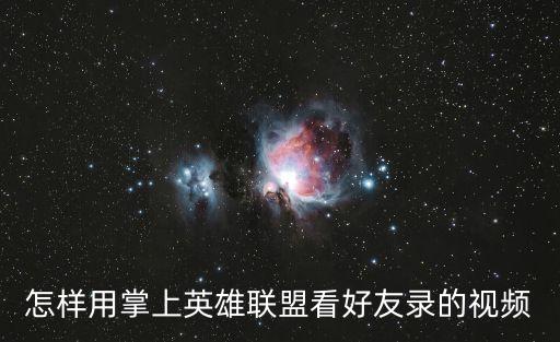 怎样用掌上英雄联盟看好友录的视频