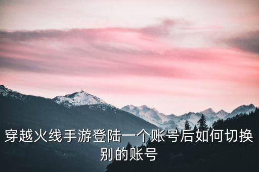 穿越火线手游登陆一个账号后如何切换别的账号