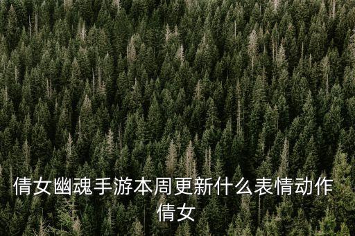 倩女幽魂手游本周更新什么表情动作 倩女