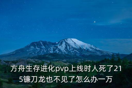 方舟生存进化pvp上线时人死了215镰刀龙也不见了怎么办一万