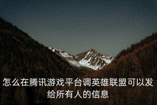 lol手游全队消息怎么发，怎么在腾讯游戏平台调英雄联盟可以发给所有人的信息