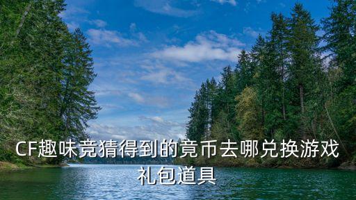 cf手游赏金币竞猜怎么弄，CF趣味竞猜得到的竟币去哪兑换游戏礼包道具