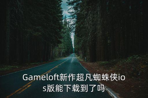 ios手游超凡蜘蛛侠怎么下载，Gameloft新作超凡蜘蛛侠ios版能下载到了吗