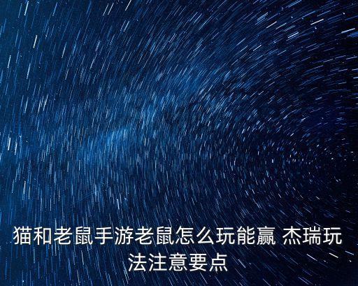 猫和老鼠手游老鼠怎么玩能赢 杰瑞玩法注意要点