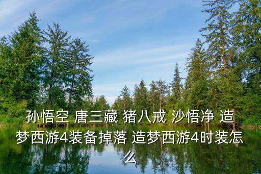 孙悟空 唐三藏 猪八戒 沙悟净 造梦西游4装备掉落 造梦西游4时装怎么