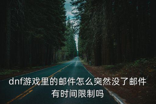 dnf游戏里的邮件怎么突然没了邮件有时间限制吗