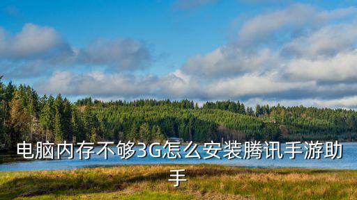 电脑内存不够3G怎么安装腾讯手游助手