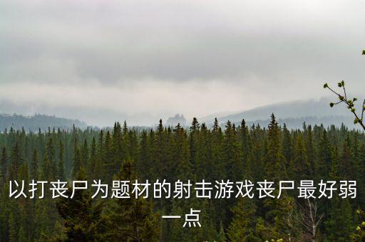 以打丧尸为题材的射击游戏丧尸最好弱一点