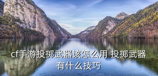 cf手游投掷武器该怎么用 投掷武器有什么技巧