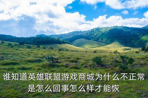 谁知道英雄联盟游戏商城为什么不正常是怎么回事怎么样才能恢