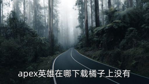 apex英雄在哪下载橘子上没有