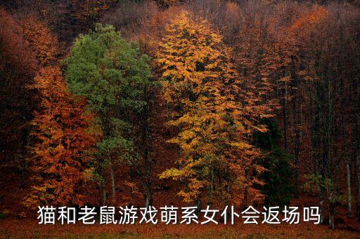 猫和老鼠游戏萌系女仆会返场吗