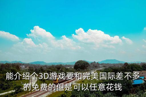 能介绍个3D游戏要和完美国际差不多的免费的但是可以任意花钱