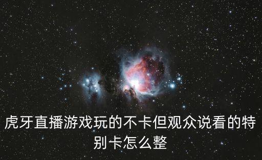 虎牙直播游戏玩的不卡但观众说看的特别卡怎么整