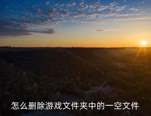 怎么删除游戏文件夹中的一空文件