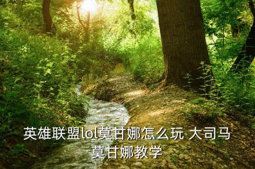 英雄联盟lol莫甘娜怎么玩 大司马莫甘娜教学