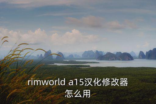 rimworld a15汉化修改器怎么用