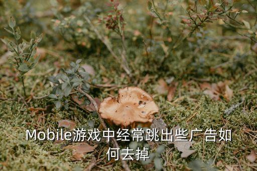 Mobile游戏中经常跳出些广告如何去掉