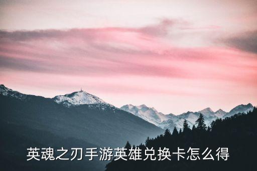 英魂之刃手游英雄兑换卡怎么得