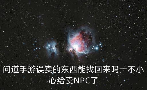 问道手游误卖的东西能找回来吗一不小心给卖NPC了