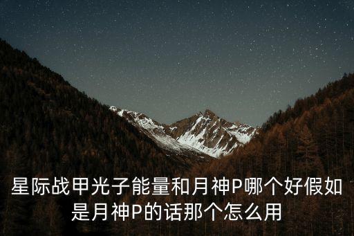 星矢手游月神怎么样，星际战甲光子能量和月神P哪个好假如是月神P的话那个怎么用