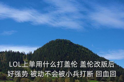 LOL上单用什么打盖伦 盖伦改版后好强势 被动不会被小兵打断 回血回