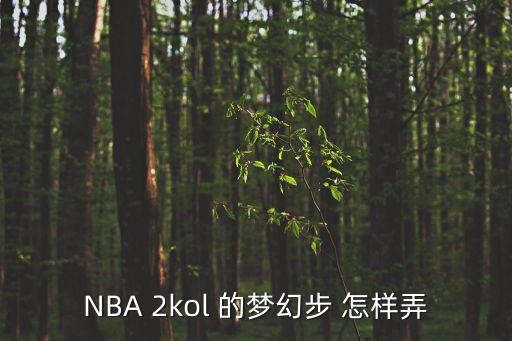 2k20手游梦幻舞步怎么学，NBA 2kol 的梦幻步 怎样弄